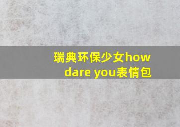 瑞典环保少女how dare you表情包